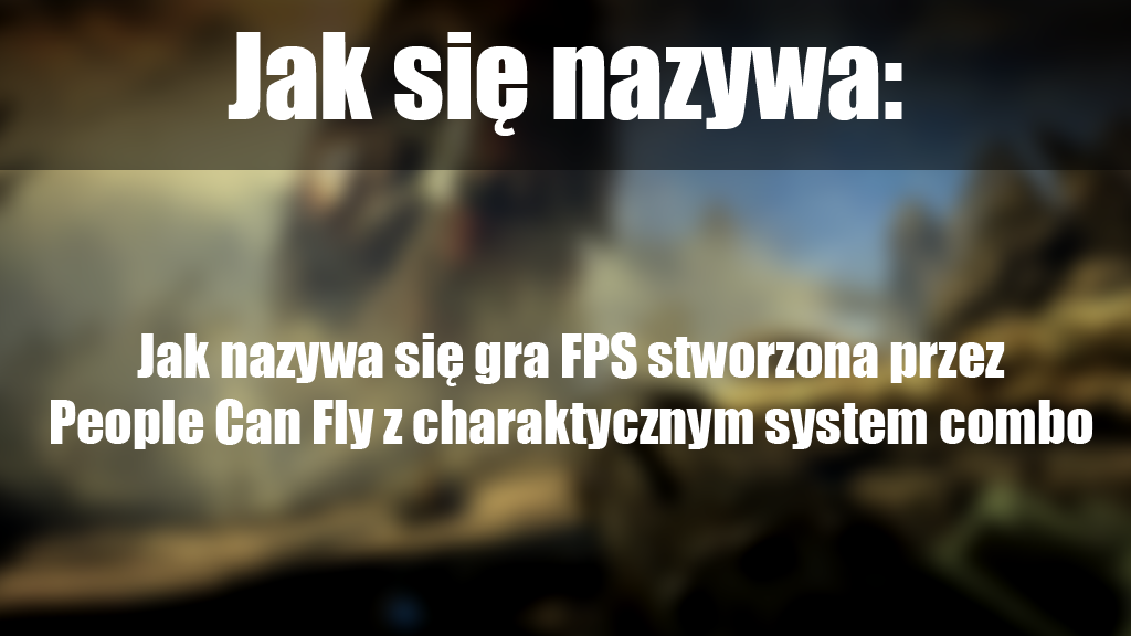 Jak nazywa się gra FPS stworzona przez People Can Fly, w której wcielamy się Greysona Hunta zdradzonego przez swojego dowództcę. Gra charakteryzuje się system combo?