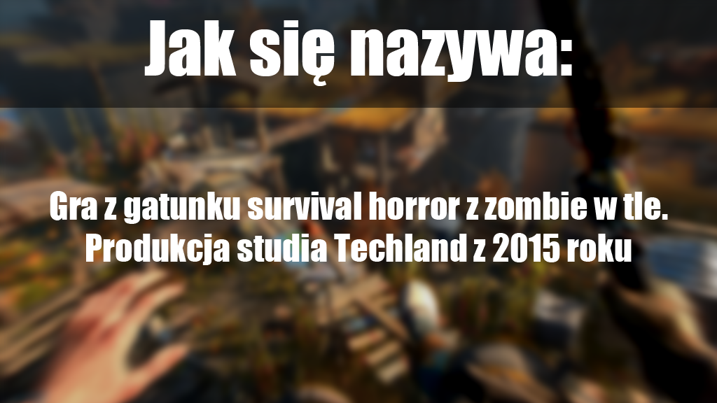 Jak nazywa się gra z gatunku survival horror z zombie w tle. Produkcja studia Techland z 2015 roku?