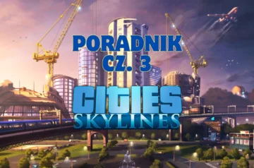 Cities: Skylines. Poradnik dla początkujących. Część trzecia.