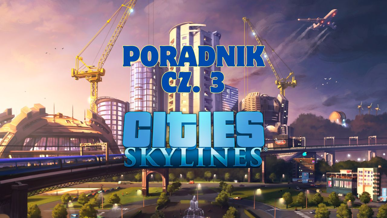 Cities: Skylines. Poradnik dla początkujących. Część trzecia.